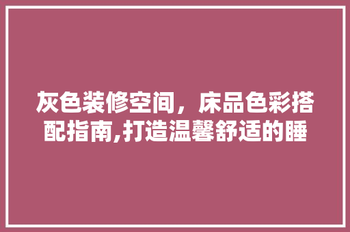 灰色装修空间，床品色彩搭配指南,打造温馨舒适的睡眠环境