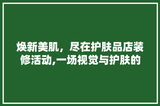焕新美肌，尽在护肤品店装修活动,一场视觉与护肤的盛宴