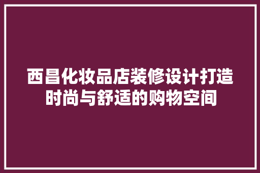 西昌化妆品店装修设计打造时尚与舒适的购物空间