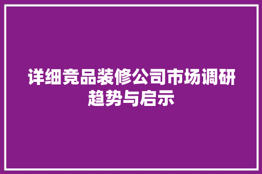 详细竞品装修公司市场调研趋势与启示