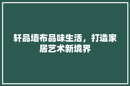 轩品墙布品味生活，打造家居艺术新境界