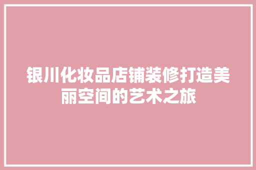 银川化妆品店铺装修打造美丽空间的艺术之旅  第1张