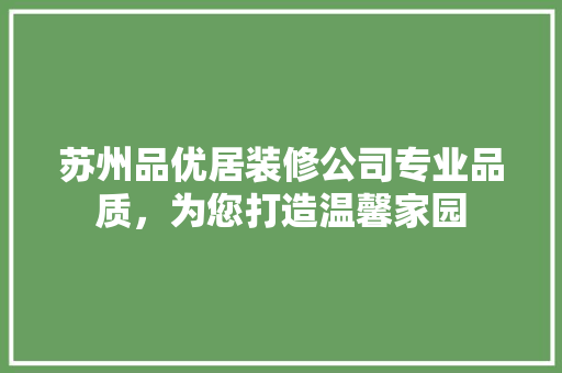 苏州品优居装修公司专业品质，为您打造温馨家园