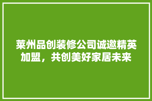 莱州品创装修公司诚邀精英加盟，共创美好家居未来  第1张