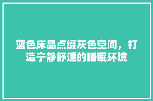 蓝色床品点缀灰色空间，打造宁静舒适的睡眠环境