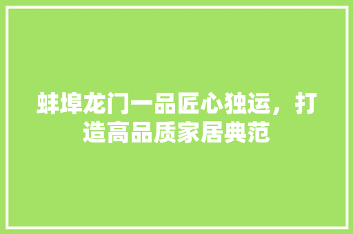 蚌埠龙门一品匠心独运，打造高品质家居典范