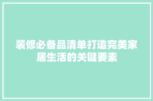 装修必备品清单打造完美家居生活的关键要素