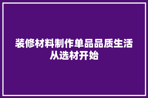 装修材料制作单品品质生活从选材开始