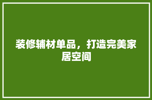 装修辅材单品，打造完美家居空间  第1张