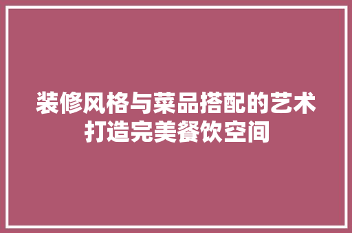 装修风格与菜品搭配的艺术打造完美餐饮空间
