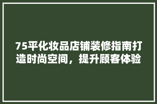75平化妆品店铺装修指南打造时尚空间，提升顾客体验