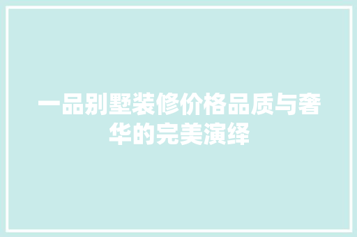 一品别墅装修价格品质与奢华的完美演绎