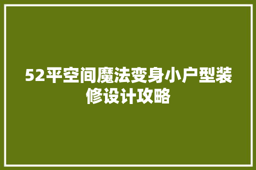 52平空间魔法变身小户型装修设计攻略