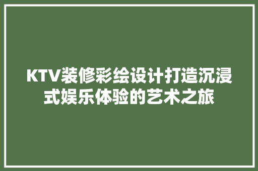 KTV装修彩绘设计打造沉浸式娱乐体验的艺术之旅