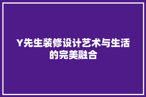 Y先生装修设计艺术与生活的完美融合