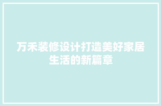 万禾装修设计打造美好家居生活的新篇章  第1张