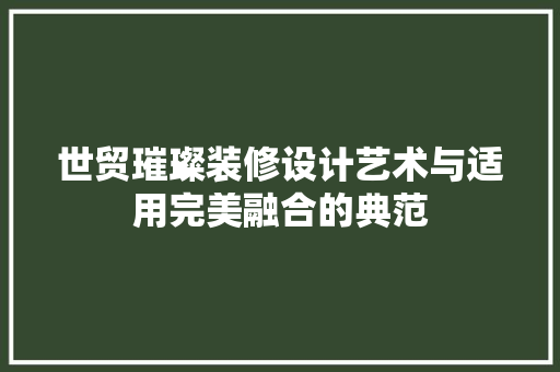 世贸璀璨装修设计艺术与适用完美融合的典范