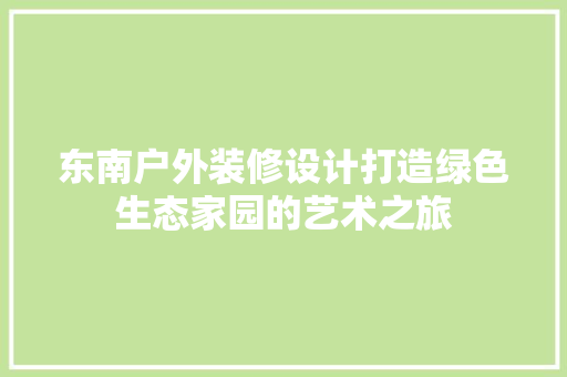 东南户外装修设计打造绿色生态家园的艺术之旅