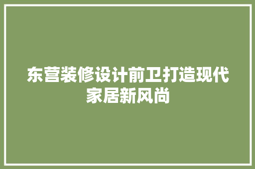 东营装修设计前卫打造现代家居新风尚  第1张