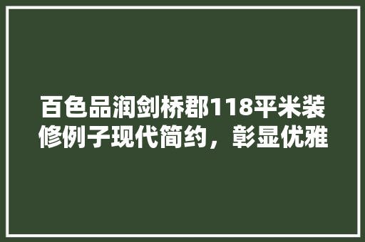 百色品润剑桥郡118平米装修例子现代简约，彰显优雅生活品质  第1张