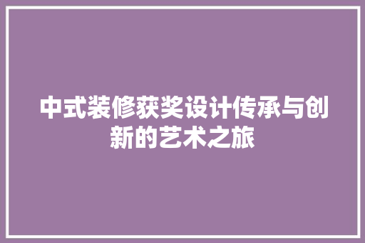 中式装修获奖设计传承与创新的艺术之旅