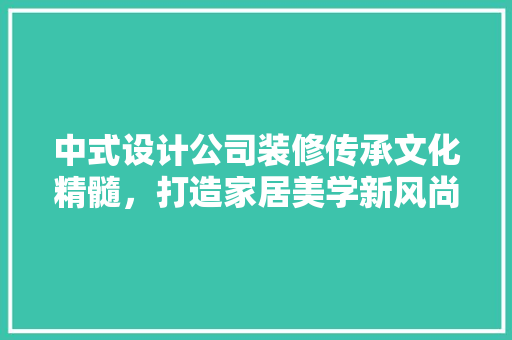 中式设计公司装修传承文化精髓，打造家居美学新风尚
