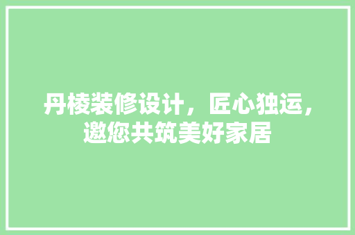丹棱装修设计，匠心独运，邀您共筑美好家居