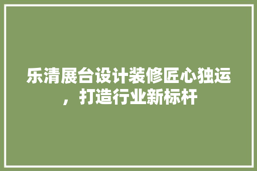 乐清展台设计装修匠心独运，打造行业新标杆