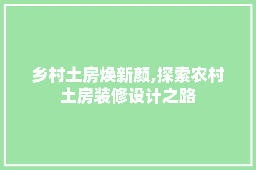 乡村土房焕新颜,探索农村土房装修设计之路