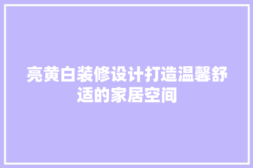 亮黄白装修设计打造温馨舒适的家居空间