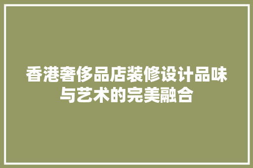 香港奢侈品店装修设计品味与艺术的完美融合