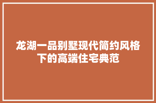 龙湖一品别墅现代简约风格下的高端住宅典范