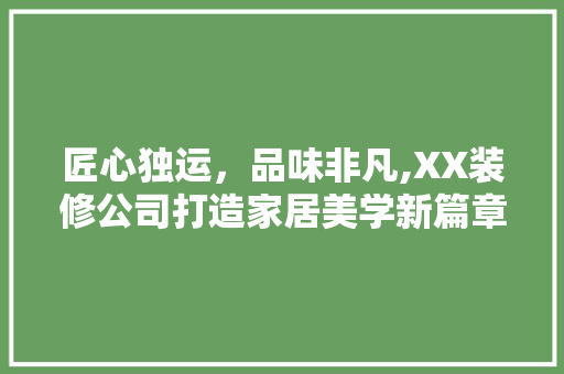 匠心独运，品味非凡,XX装修公司打造家居美学新篇章