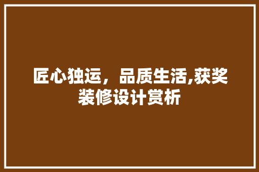 匠心独运，品质生活,获奖装修设计赏析