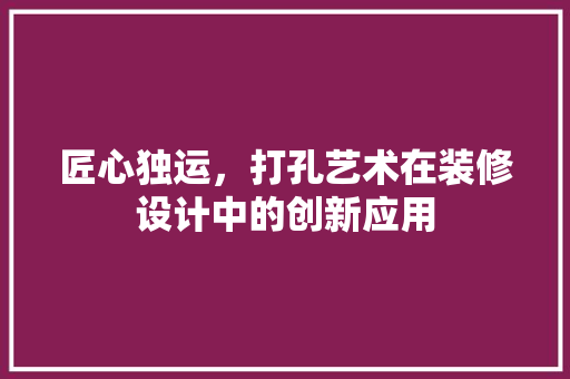 匠心独运，打孔艺术在装修设计中的创新应用