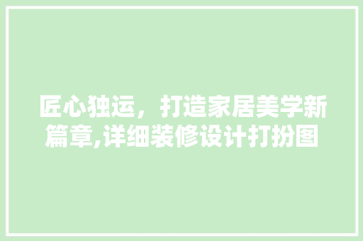 匠心独运，打造家居美学新篇章,详细装修设计打扮图片中的设计理念