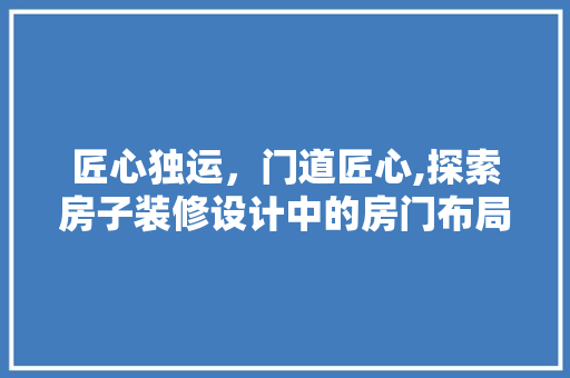 匠心独运，门道匠心,探索房子装修设计中的房门布局之路