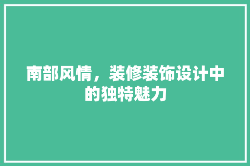 南部风情，装修装饰设计中的独特魅力