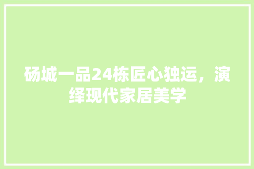 砀城一品24栋匠心独运，演绎现代家居美学