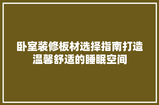 卧室装修板材选择指南打造温馨舒适的睡眠空间