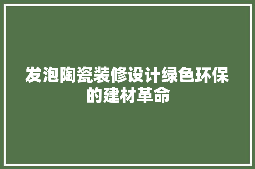 发泡陶瓷装修设计绿色环保的建材革命