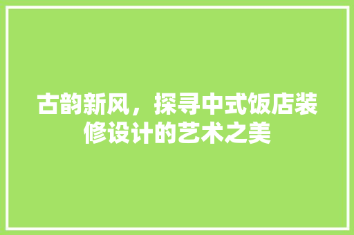 古韵新风，探寻中式饭店装修设计的艺术之美  第1张