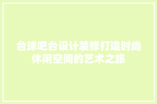 台球吧台设计装修打造时尚休闲空间的艺术之旅