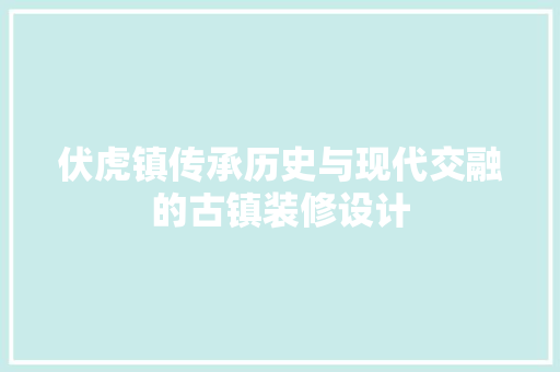 伏虎镇传承历史与现代交融的古镇装修设计