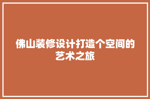 佛山装修设计打造个空间的艺术之旅