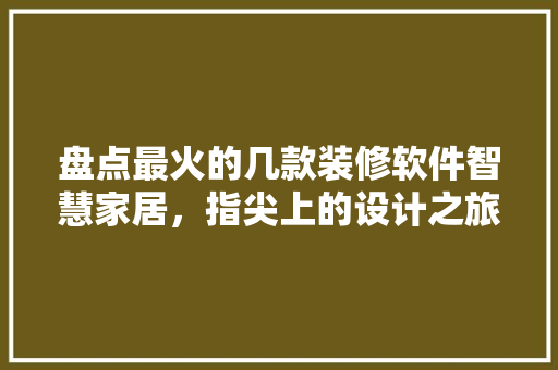 盘点最火的几款装修软件智慧家居，指尖上的设计之旅