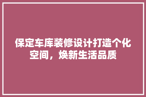 保定车库装修设计打造个化空间，焕新生活品质