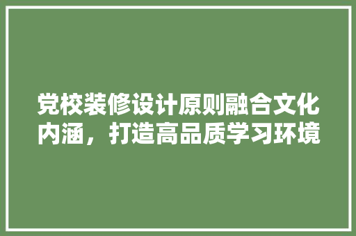 党校装修设计原则融合文化内涵，打造高品质学习环境  第1张