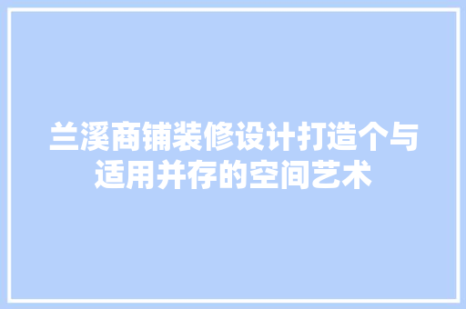 兰溪商铺装修设计打造个与适用并存的空间艺术