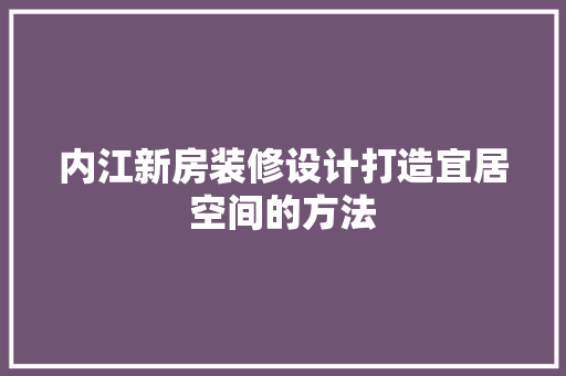 内江新房装修设计打造宜居空间的方法